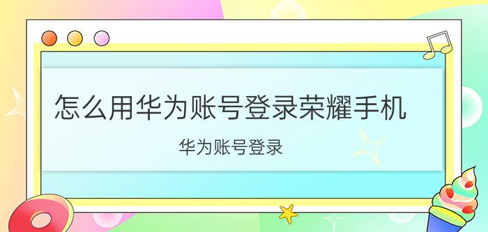 怎么用华为账号登录荣耀手机 华为账号登录